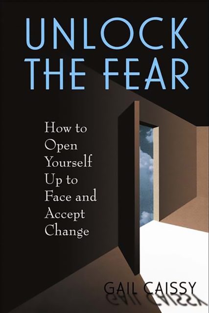 Unlock The Fear : How To Open Yourself Up To Face And Accept Change, Paperback / softback Book