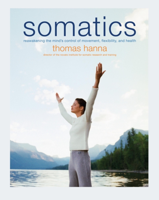 Somatics : Reawakening The Mind's Control Of Movement, Flexibility, And Health, Paperback / softback Book