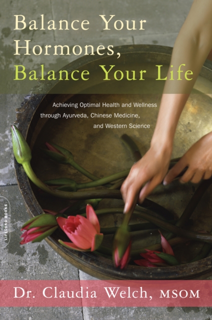 Balance Your Hormones, Balance Your Life : Achieving Optimal Health and Wellness through Ayurveda, Chinese Medicine, and Western Science, EPUB eBook