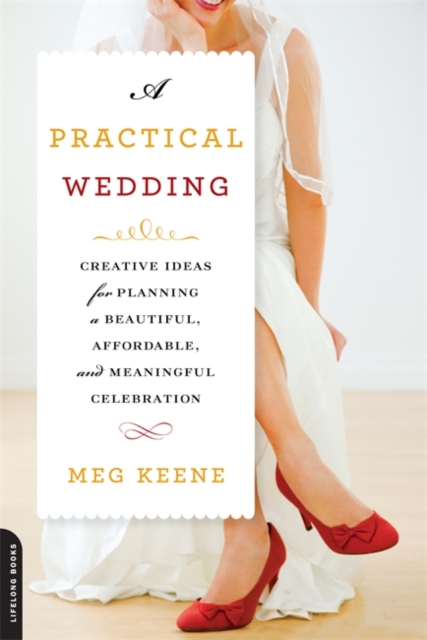 A Practical Wedding : Creative Ideas for a Beautiful, Affordable, and Stress-free Celebration, Paperback / softback Book