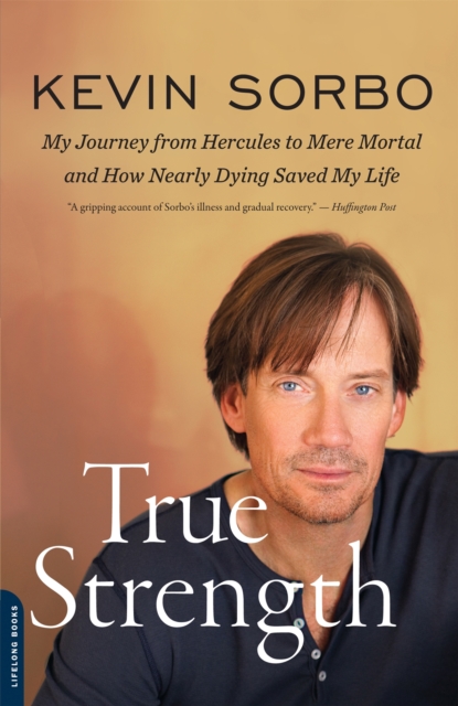 True Strength : My Journey from Hercules to Mere Mortal--and How Nearly Dying Saved My Life, Paperback / softback Book
