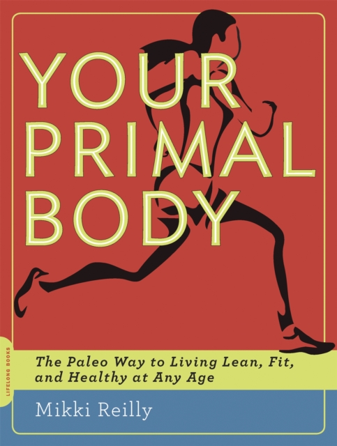 Your Primal Body : The Paleo Way to Living Lean, Fit, and Healthy at Any Age, Paperback / softback Book