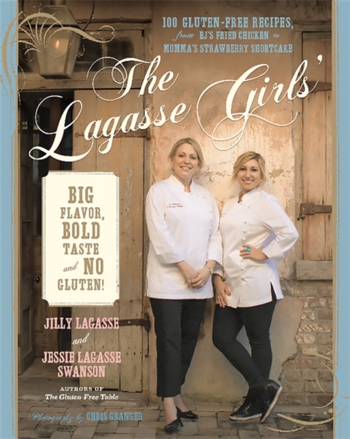 The Lagasse Girls' Big Flavor, Bold Taste--and No Gluten! : 100 Gluten-Free Recipes from EJ's Fried Chicken to Momma's Strawberry Shortcake, Hardback Book
