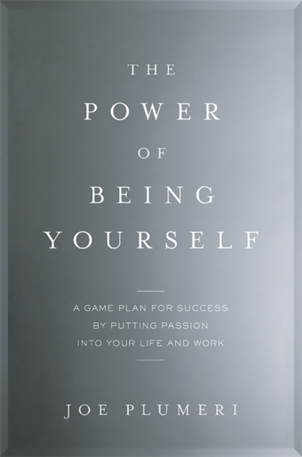 The Power of Being Yourself : A Game Plan for Success--by Putting Passion into Your Life and Work, Hardback Book