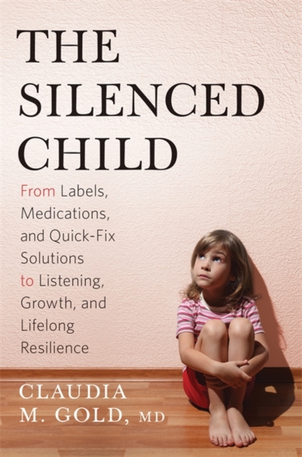 The Silenced Child : From Labels, Medications, and Quick-Fix Solutions to Listening, Growth, and Lifelong Resilience, Hardback Book