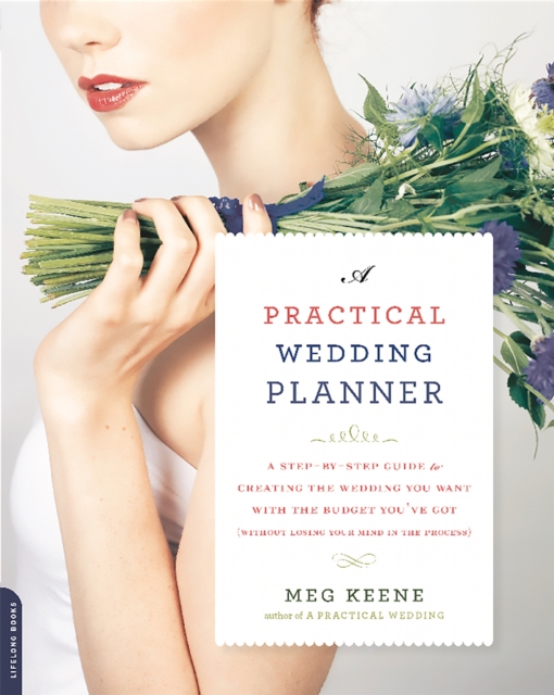 A Practical Wedding Planner : A Step-by-Step Guide to Creating the Wedding You Want with the Budget You've Got (without Losing Your Mind in the Process), Paperback / softback Book