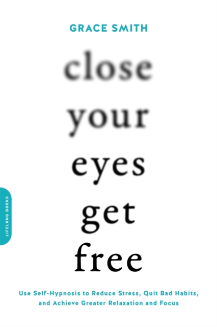 Close Your Eyes, Get Free : Use Self-Hypnosis to Reduce Stress, Quit Bad Habits, and Achieve Greater Relaxation and Focus, Paperback / softback Book