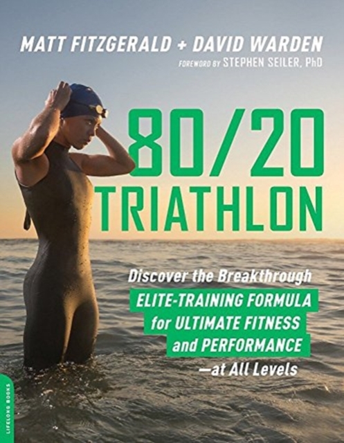 80/20 Triathlon : Discover the Breakthrough Elite-Training Formula for Ultimate Fitness and Performance at All Levels, Paperback Book