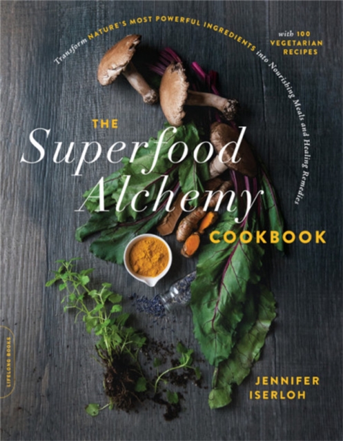 The Superfood Alchemy Cookbook : Transform Nature's Most Powerful Ingredients into Nourishing Meals and Healing Remedies, Paperback / softback Book