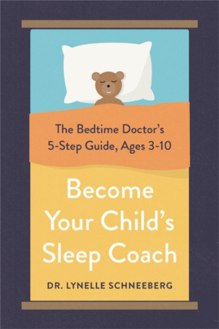 Become Your Child's Sleep Coach : The Bedtime Doctor's 5-Step Guide, Ages 3-10, Paperback / softback Book