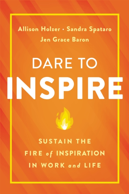 Dare to Inspire : Sustain the Fire of Inspiration in Work and Life, Hardback Book