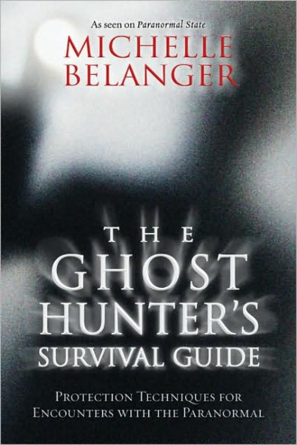 The Ghost Hunter's Survival Guide : Protection Techniques for Encounters with the Paranormal, Paperback / softback Book