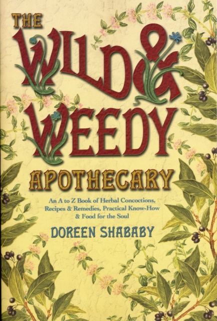 The Wild and Weedy Apothecary : An A to Z Book of Herbal Concoctions, Recipes and Remedies, Practical Know-how and Food for the Soul, Paperback / softback Book