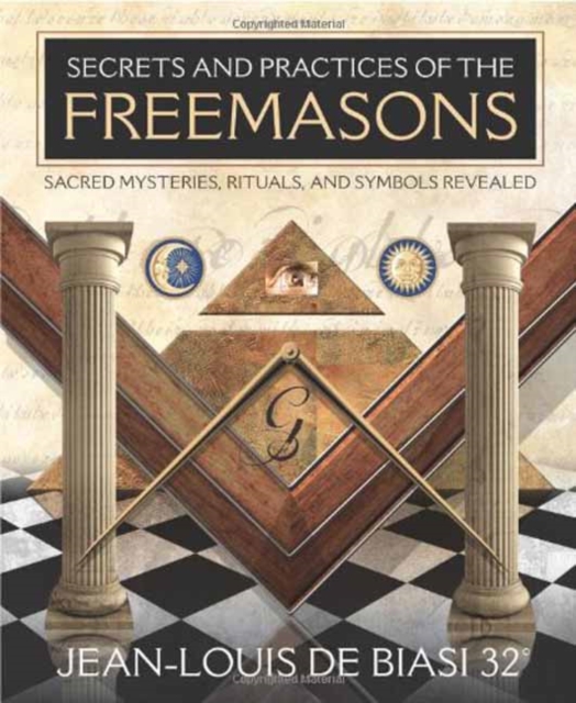 Secrets & Practices of the Freemasons : Sacred Mysteries, Rituals and Symbols Revealed, Paperback / softback Book