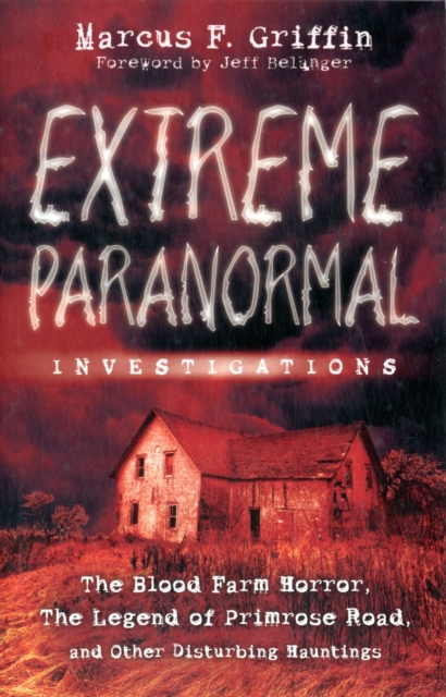 Extreme Paranormal Investigations : The Blood Farm Horror, the Legend of Primrose Road, and Other Disturbing Hauntings, Paperback Book