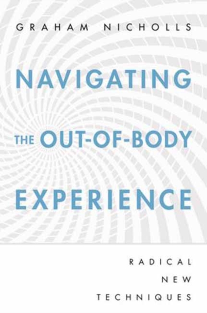 Navigating the Out-of-Body Experience : Radical New Techniques, Paperback / softback Book