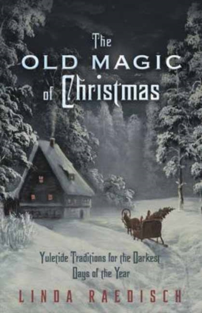 Old Magic of Christmas : Yuletide Traditions for the Darkest Days of the Year, Paperback / softback Book