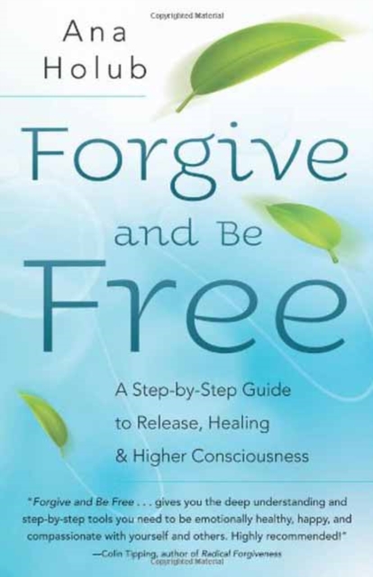 Forgive and be Free : A Step-by-Step Guide to Release, Healing, and Higher Consciousness, Paperback / softback Book