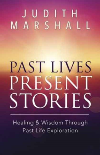 Past Lives, Present Stories : Healing and Wisdom Through Past Life Exploration, Paperback / softback Book