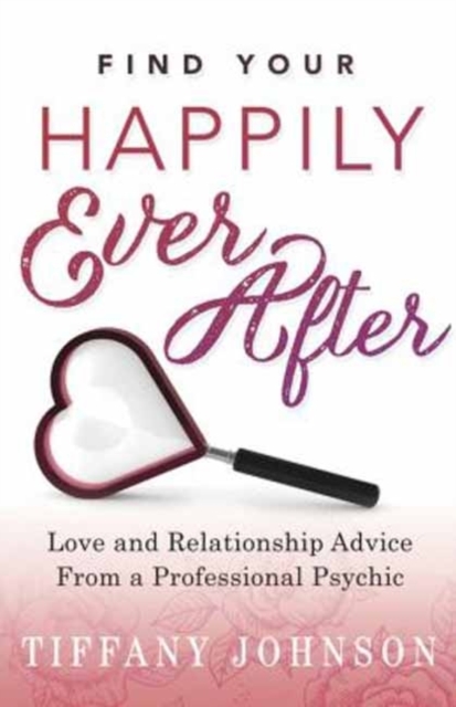 Find Your Happily Ever After : Love and Relationship Advice from a Professional Psychic, Paperback Book
