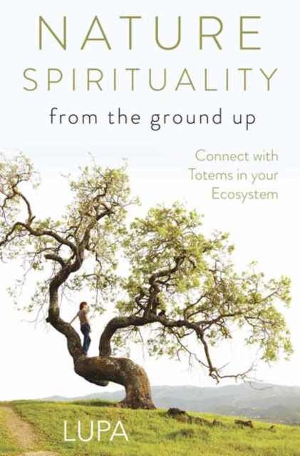 Nature Spirituality from the Ground Up : Connect with Totems in Your Ecosystem, Paperback / softback Book