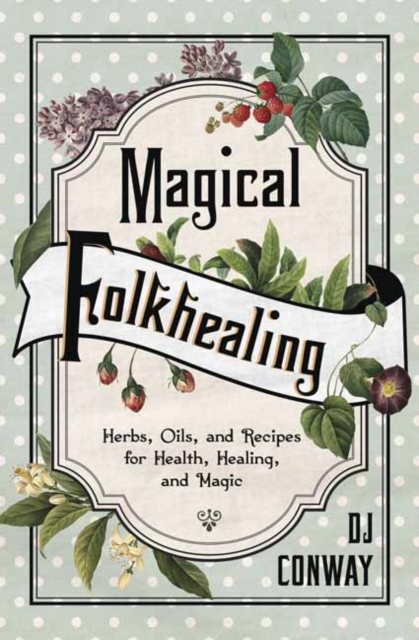 Magical Folkhealing : Herbs, Oils, and Recipes for Health, Healing, and Magic, Paperback / softback Book