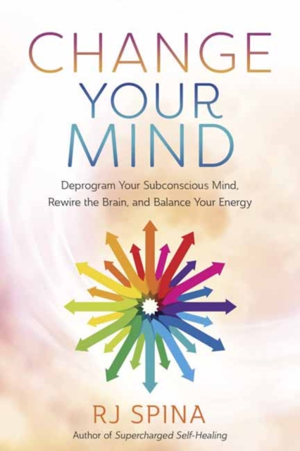 Change Your Mind : Deprogram Your Subconscious Mind, Rewire the Brain, and Balance Your Energy, Paperback / softback Book