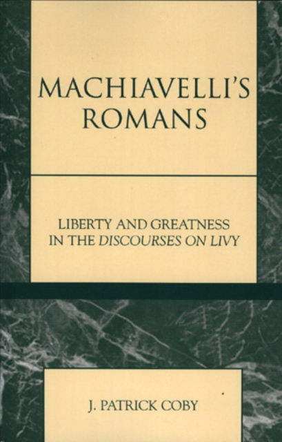 Machiavelli's Romans : Liberty and Greatness in the Discourses on Livy, Hardback Book