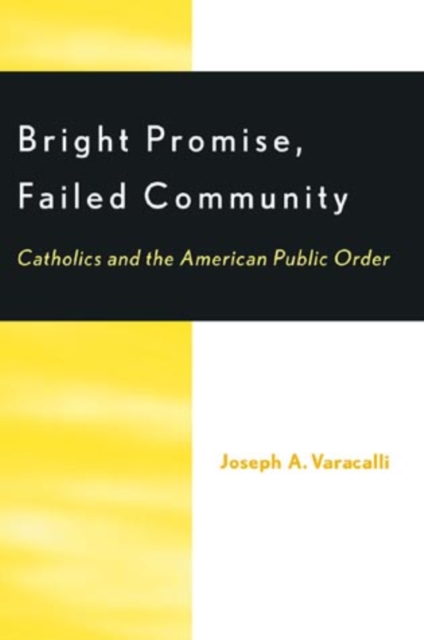 Bright Promise, Failed Community : Catholics and the American Public Order, Hardback Book