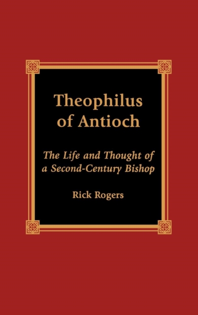 Theophilus of Antioch : The Life and Thought of a Second-Century Bishop, Hardback Book