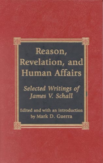 Reason, Revelation, and Human Affairs : Selected Writings of James V. Schall, Hardback Book