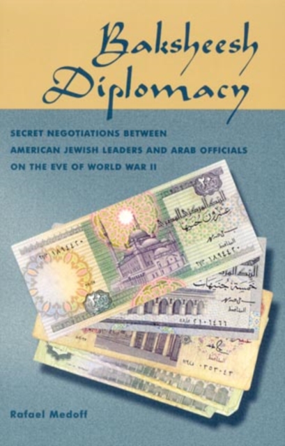 Baksheesh Diplomacy : Secret Negotiations between American Jewish Leaders and Arab Officials on the Eve of World War II, Paperback / softback Book