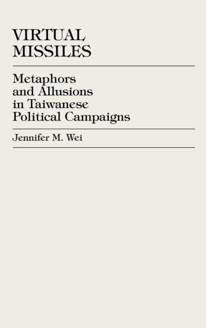 Virtual Missiles : Metaphors and Allusions In Taiwanese Political Campaigns, Hardback Book