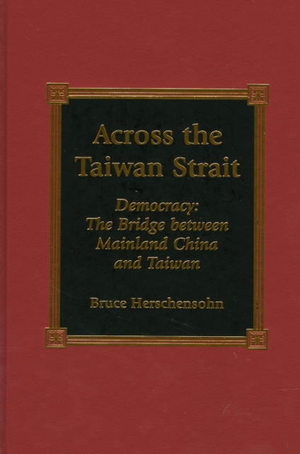 Across the Taiwan Strait : Democracy: The Bridge Between Mainland China and Taiwan, Hardback Book