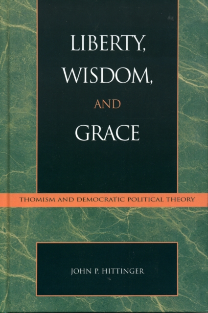 Liberty, Wisdom, and Grace : Thomism and Democratic Political Theory, Hardback Book
