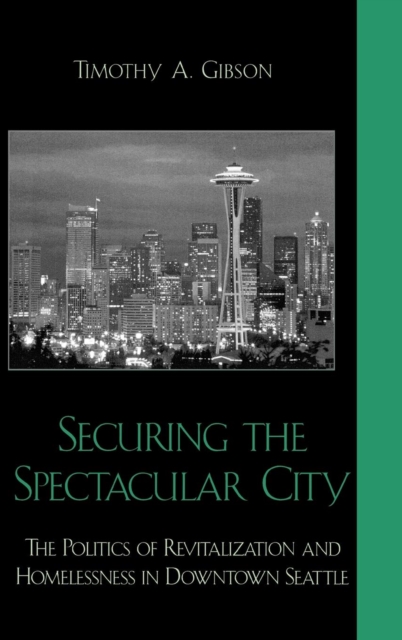 Securing the Spectacular City : The Politics of Revitalization and Homelessness in Downtown Seattle, Hardback Book