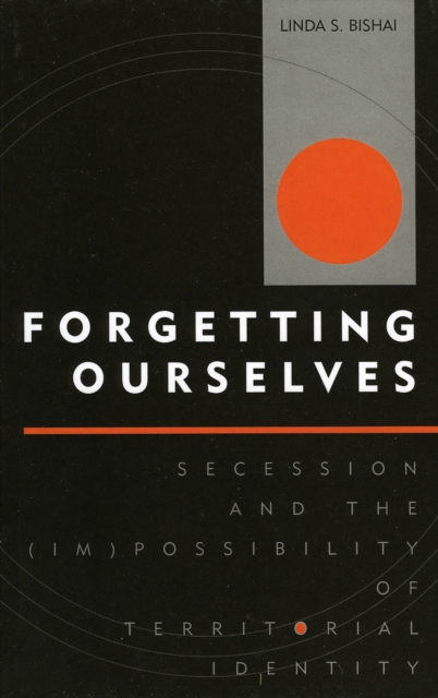 Forgetting Ourselves : Secession and the (Im)possibility of Territorial Identity, Hardback Book