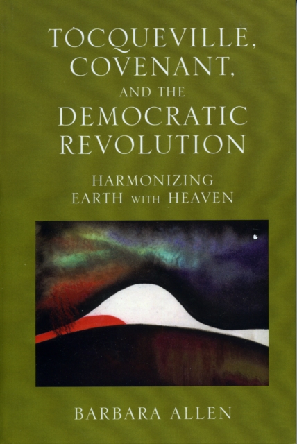 Tocqueville, Covenant, and the Democratic Revolution : Harmonizing Earth with Heaven, Hardback Book