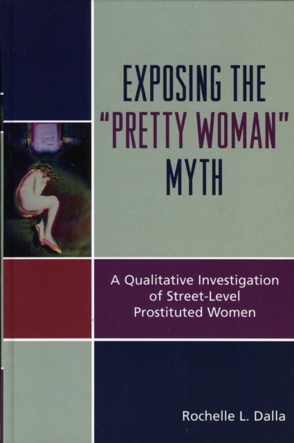 Exposing the 'Pretty Woman' Myth : A Qualitative Investigation of Street-Level Prostituted Women, Hardback Book