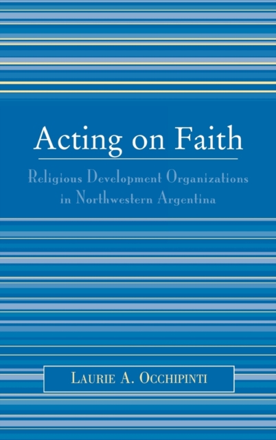Acting on Faith : Religious Development Organizations in Northwestern Argentina, Hardback Book