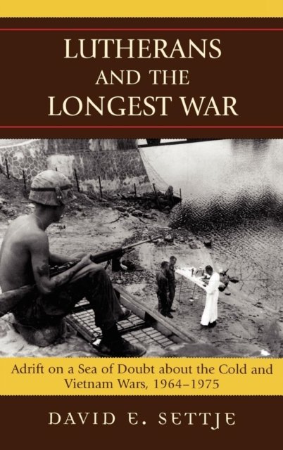 Lutherans and the Longest War : Adrift on a Sea of Doubt About the Cold and Vietnam Wars, 1964-1975, Hardback Book