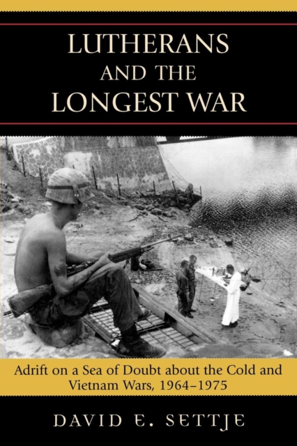 Lutherans and the Longest War : Adrift on a Sea of Doubt about the Cold and Vietnam Wars, 1964-1975, Paperback / softback Book