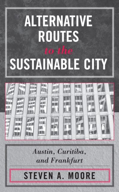 Alternative Routes to the Sustainable City : Austin, Curitiba, and Frankfurt, Hardback Book