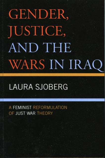 Gender, Justice, and the Wars in Iraq : A Feminist Reformulation of Just War Theory, Hardback Book