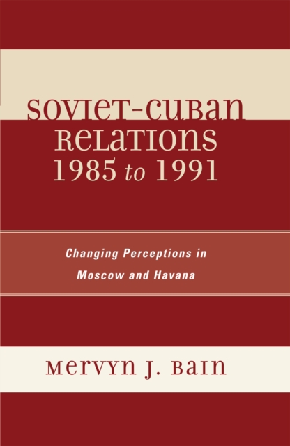 Soviet-Cuban Relations 1985 to 1991 : Changing Perceptions in Moscow and Havana, Hardback Book