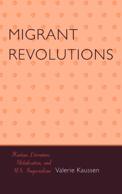 Migrant Revolutions : Haitian Literature, Globalization, and U.S. Imperialism, Hardback Book