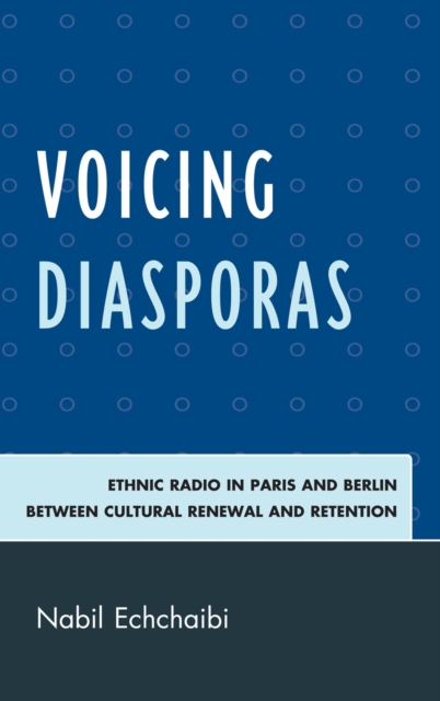 Voicing Diasporas : Ethnic Radio in Paris and Berlin Between Cultural Renewal and Retention, Hardback Book