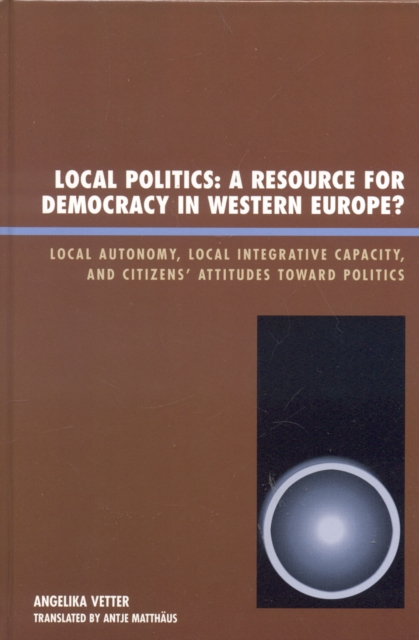 Local Politics: A Resource for Democracy in Western Europe : Local Autonomy, Local Integrative Capacity, and Citizens' Attitudes toward Politics, Hardback Book