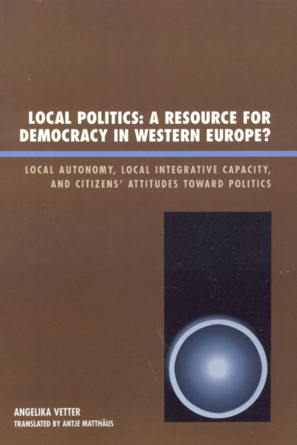 Local Politics: A Resource for Democracy in Western Europe : Local Autonomy, Local Integrative Capacity, and Citizens' Attitudes toward Politics, Paperback / softback Book