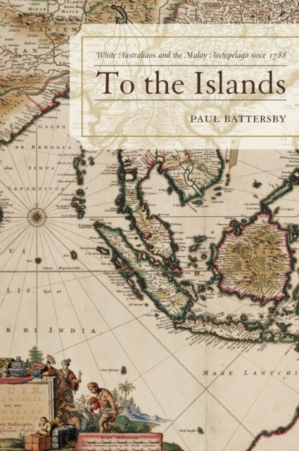 To the Islands : White Australia and the Malay Archipelago since 1788, Hardback Book